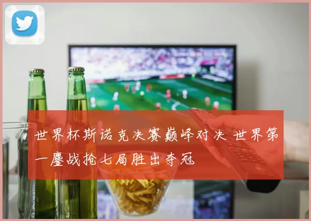 世界杯斯诺克决赛巅峰对决 世界第一鏖战抢七局胜出夺冠