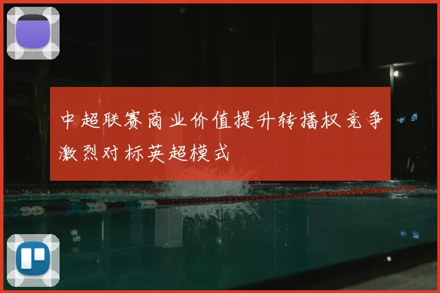 中超联赛商业价值提升转播权竞争激烈对标英超模式