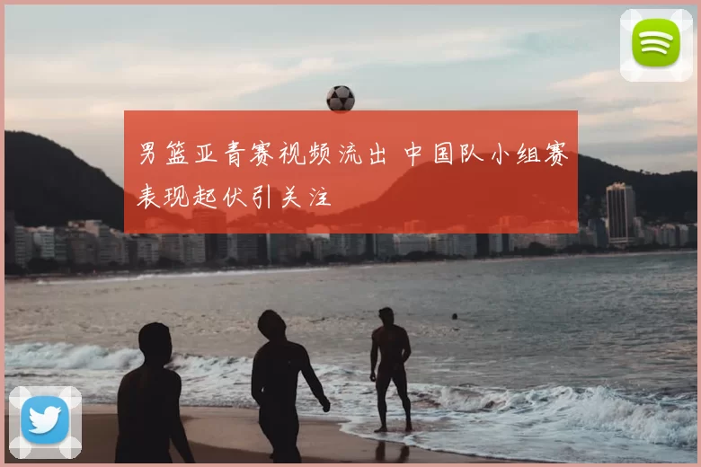 男篮亚青赛视频流出 中国队小组赛表现起伏引关注