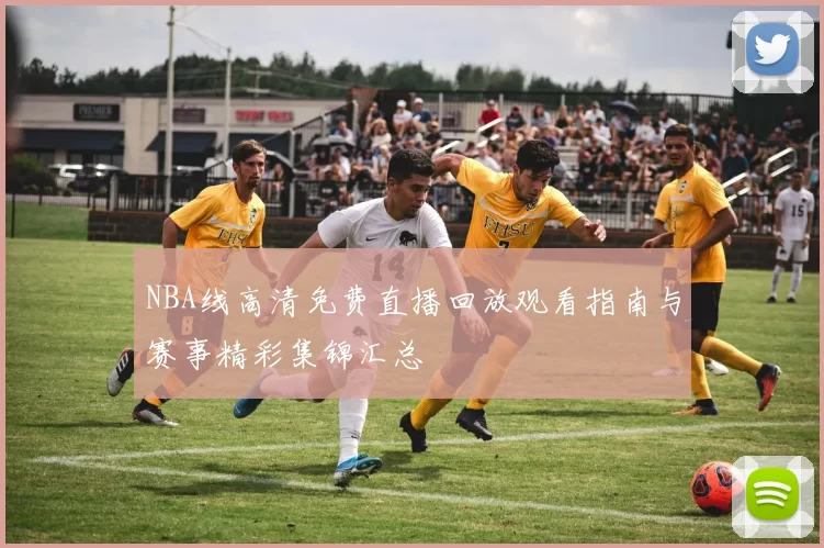 NBA线高清免费直播回放观看指南与赛事精彩集锦汇总