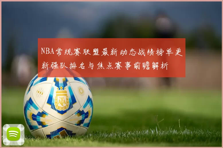NBA常规赛联盟最新动态战绩榜单更新强队排名与焦点赛事前瞻解析