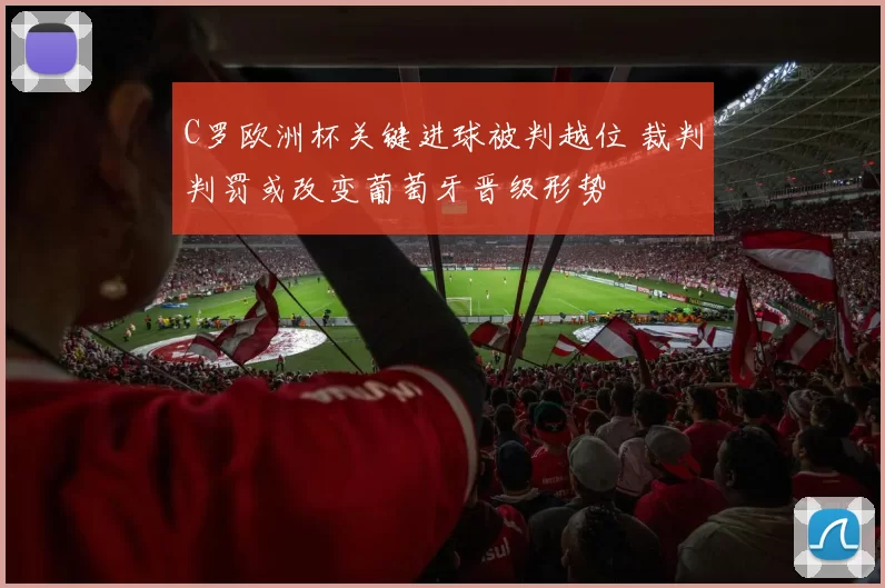 C罗欧洲杯关键进球被判越位 裁判判罚或改变葡萄牙晋级形势