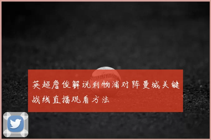 英超詹俊解说利物浦对阵曼城关键战线直播观看方法