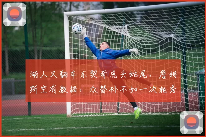 湖人又翻车东契奇虎头蛇尾，詹姆斯空有数据，众替补不如一次轮秀_球员_进攻_黄蜂