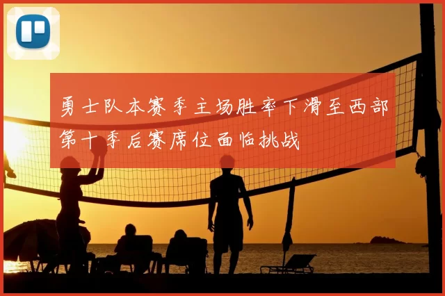 勇士队本赛季主场胜率下滑至西部第十季后赛席位面临挑战