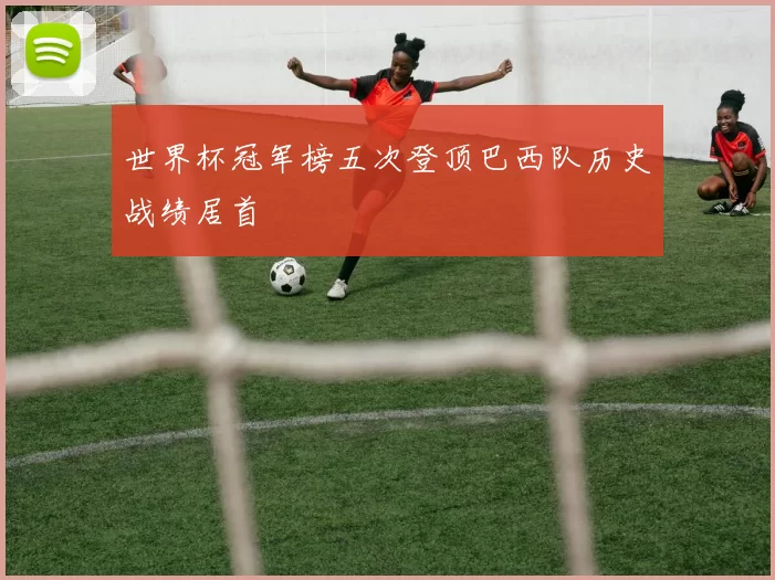 世界杯冠军榜五次登顶巴西队历史战绩居首