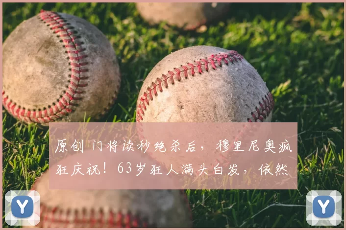 原创 门将读秒绝杀后，穆里尼奥疯狂庆祝！63岁狂人满头白发，依然潇洒