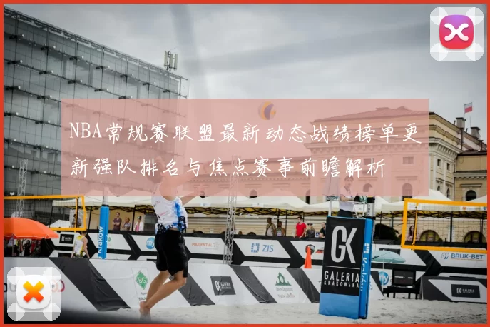 NBA常规赛联盟最新动态战绩榜单更新强队排名与焦点赛事前瞻解析
