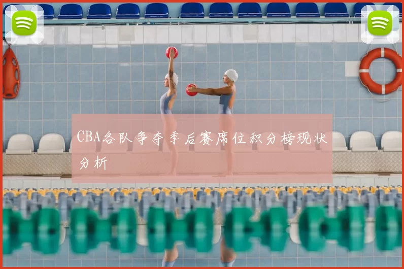 CBA各队争夺季后赛席位积分榜现状分析