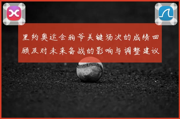 里约奥运会狗爷关键场次的成绩回顾及对未来备战的影响与调整建议