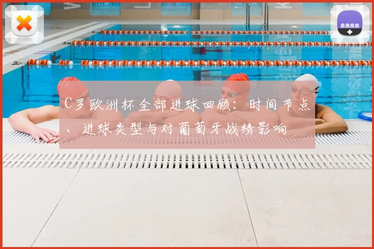 C罗欧洲杯全部进球回顾：时间节点、进球类型与对葡萄牙战绩影响