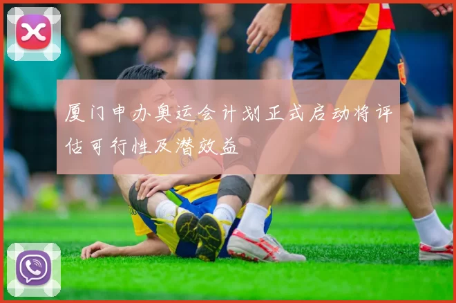 厦门申办奥运会计划正式启动将评估可行性及潜效益