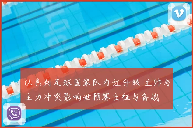 以色列足球国家队内讧升级 主帅与主力冲突影响世预赛出征与备战