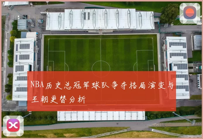 NBA历史总冠军球队争夺格局演变与王朝更替分析