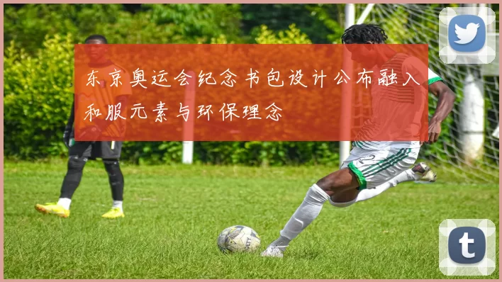 东京奥运会纪念书包设计公布融入和服元素与环保理念