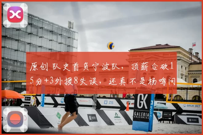 原创 队史首负宁波队，顶薪合砍15分+3外援8失误，还真不是杨鸣问题