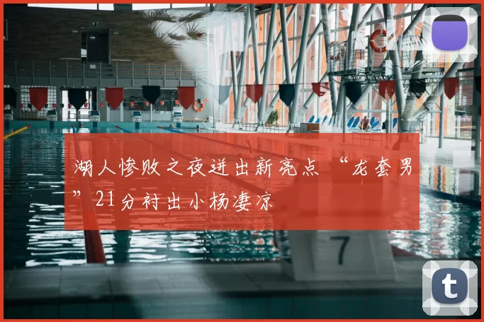 湖人惨败之夜迸出新亮点 “龙套男”21分衬出小杨凄凉