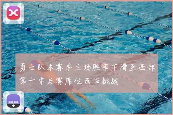 勇士队本赛季主场胜率下滑至西部第十季后赛席位面临挑战