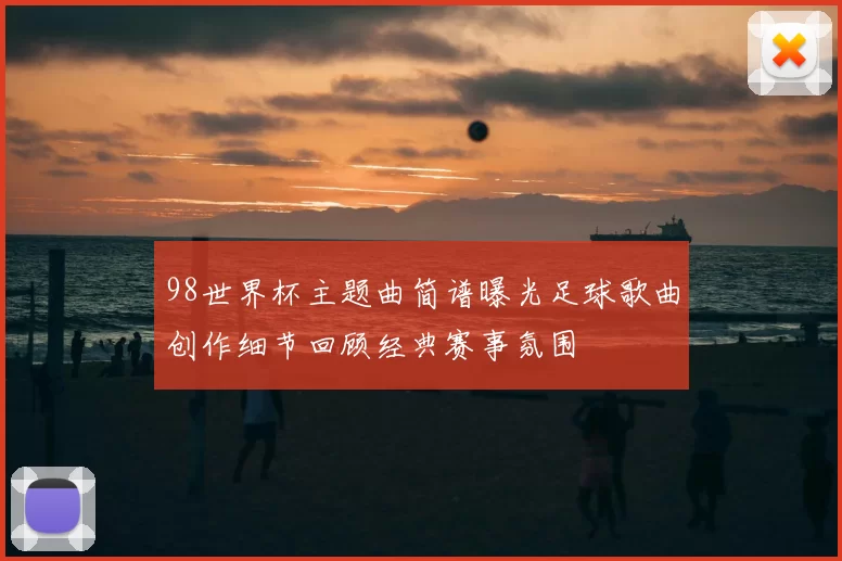 98世界杯主题曲简谱曝光足球歌曲创作细节回顾经典赛事氛围