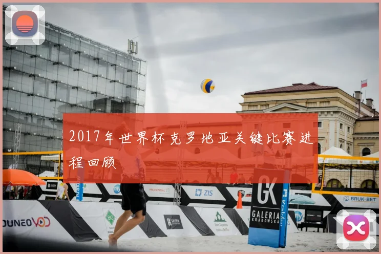 2017年世界杯克罗地亚关键比赛进程回顾