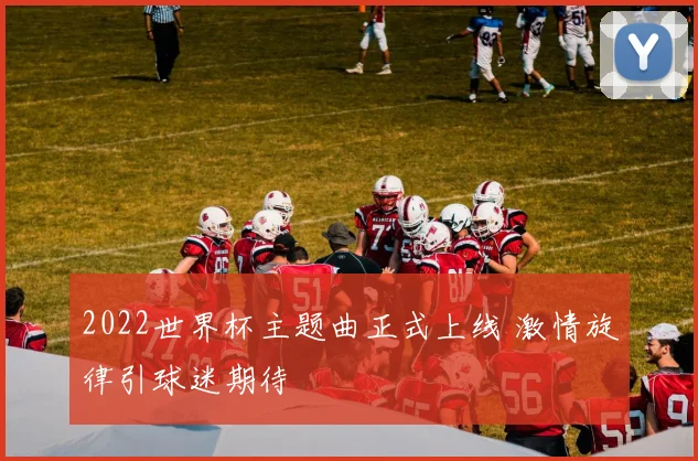 2022世界杯主题曲正式上线 激情旋律引球迷期待