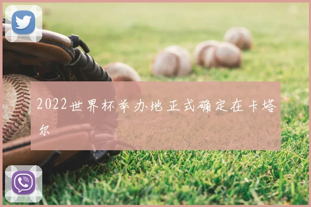 2022世界杯举办地正式确定在卡塔尔