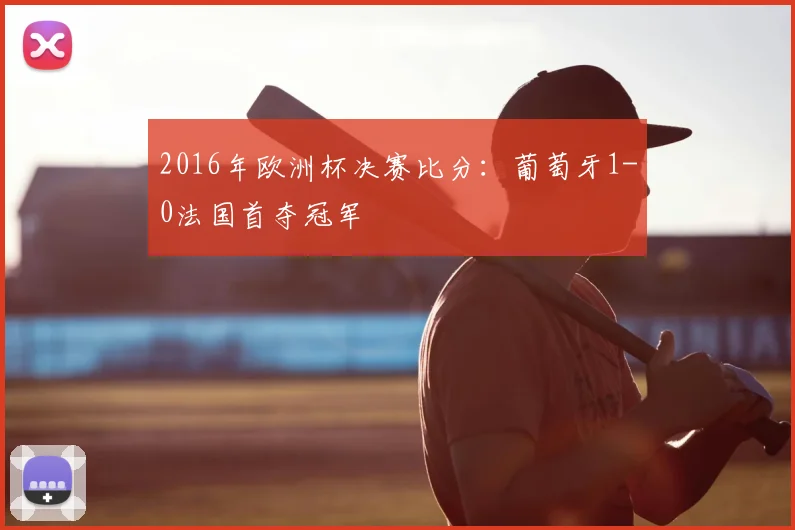 2016年欧洲杯决赛比分:葡萄牙1-0法国首夺冠军