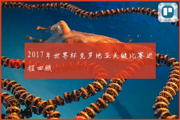 2017年世界杯克罗地亚关键比赛进程回顾