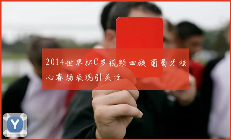 2014世界杯C罗视频回顾 葡萄牙核心赛场表现引关注
