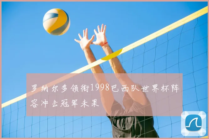 罗纳尔多领衔1998巴西队世界杯阵容冲击冠军未果