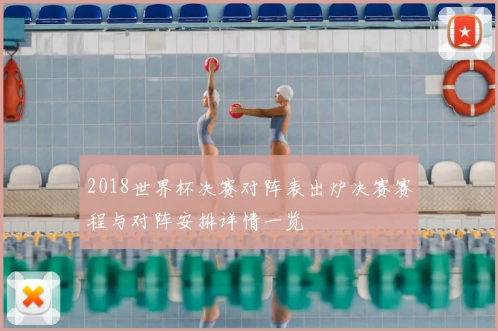 2018世界杯决赛对阵表出炉决赛赛程与对阵安排详情一览