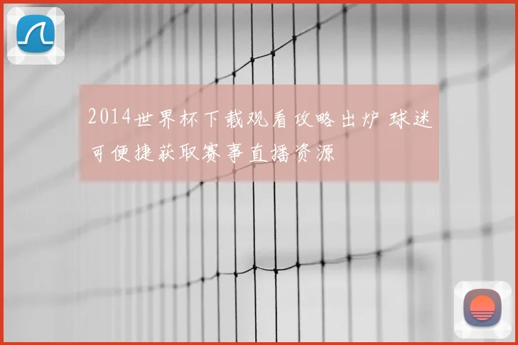 2014世界杯下载观看攻略出炉 球迷可便捷获取赛事直播资源