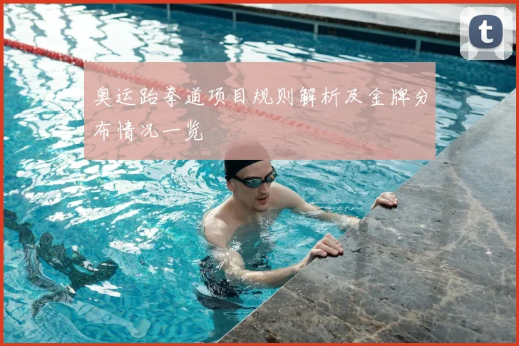 奥运跆拳道项目规则解析及金牌分布情况一览