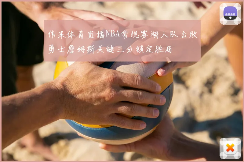 伟来体育直播NBA常规赛湖人队击败勇士詹姆斯关键三分锁定胜局