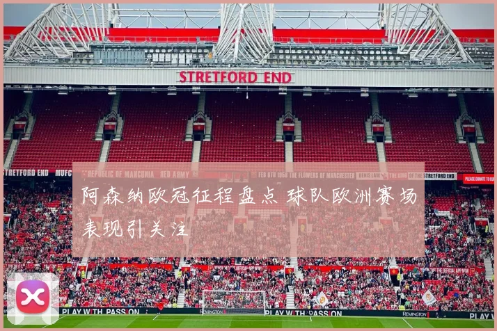 阿森纳欧冠征程盘点 球队欧洲赛场表现引关注