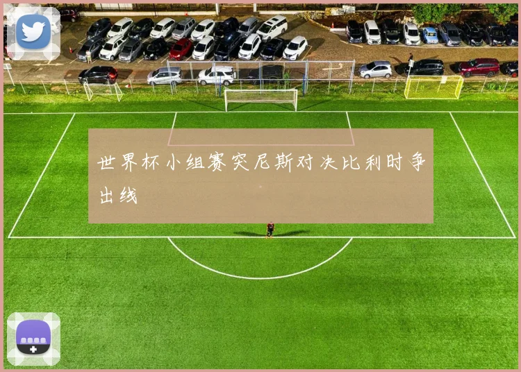 世界杯小组赛突尼斯对决比利时争出线