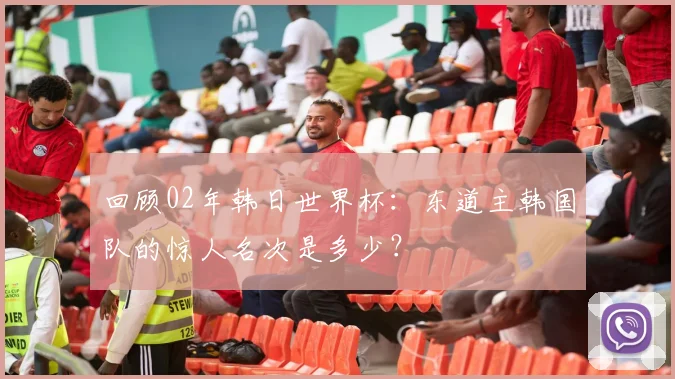 回顾02年韩日世界杯：东道主韩国队的惊人名次是多少？