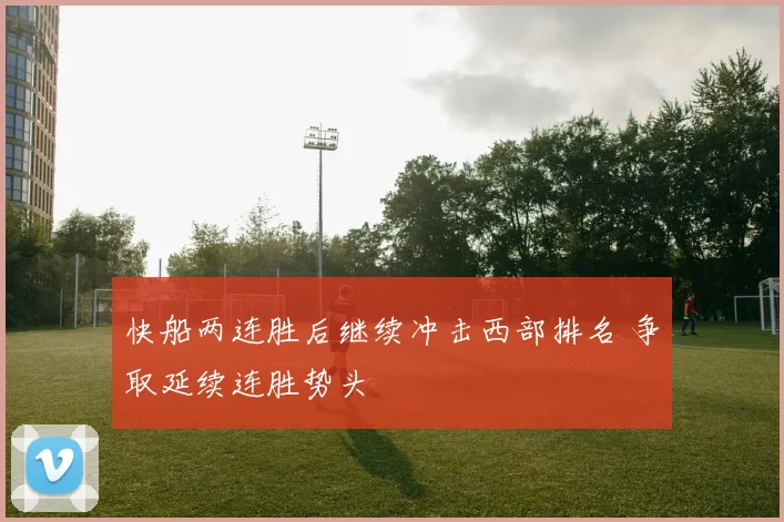 快船两连胜后继续冲击西部排名 争取延续连胜势头